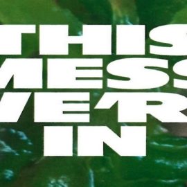 “This Mess We’re In” Exhibition Catalogue Essay